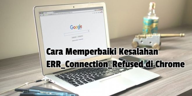 Cara Memperbaiki Kesalahan ERR_Connection_Refused di Chrome