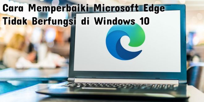 Cara Memperbaiki Microsoft Edge Tidak Berfungsi di Windows 10