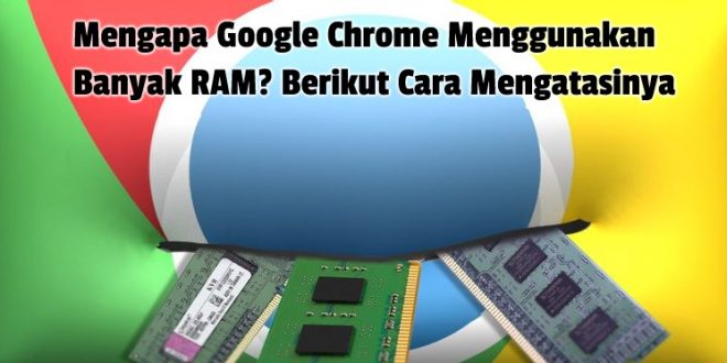 Mengapa Google Chrome Menggunakan Banyak RAM? Berikut Cara Mengatasinya