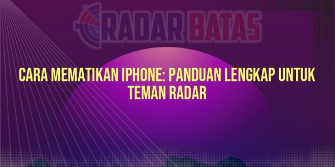 Cara Mematikan iPhone: Panduan Lengkap untuk Teman Radar