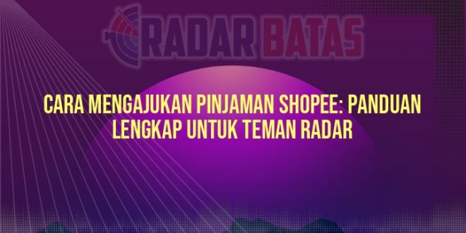 Cara Mengajukan Pinjaman Shopee: Panduan Lengkap untuk Teman Radar