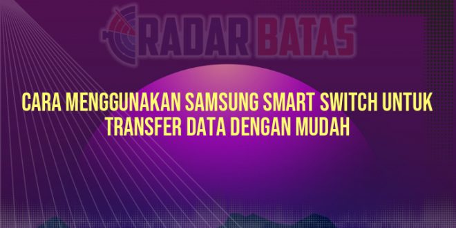 Cara Menggunakan Samsung Smart Switch untuk Transfer Data dengan Mudah