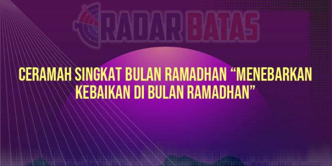 Ceramah Singkat Bulan Ramadhan “Menebarkan Kebaikan di Bulan Ramadhan”