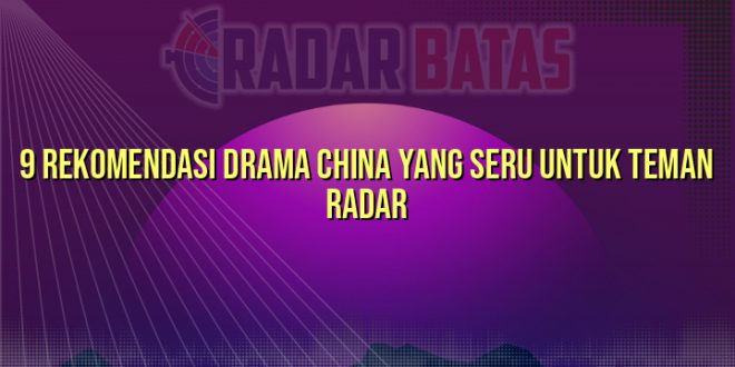 9 Rekomendasi Drama China yang Seru untuk Teman Radar