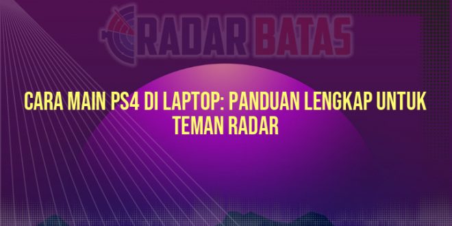 Cara Main PS4 di Laptop: Panduan Lengkap untuk Teman Radar