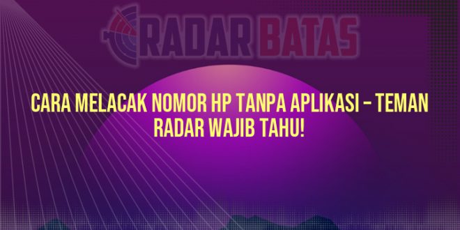 Cara Melacak Nomor HP Tanpa Aplikasi – Teman Radar Wajib Tahu!