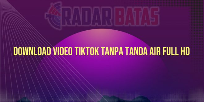 Download Video TikTok Tanpa Tanda Air Full HD