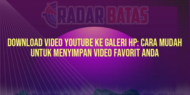 Download Video YouTube ke Galeri HP: Cara Mudah untuk Menyimpan Video Favorit Anda