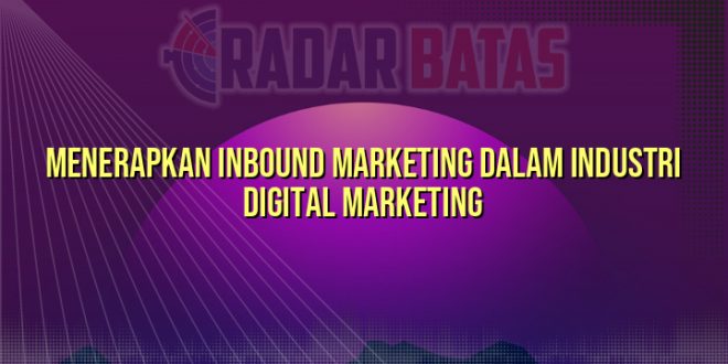 Menerapkan Inbound Marketing dalam Industri Digital Marketing