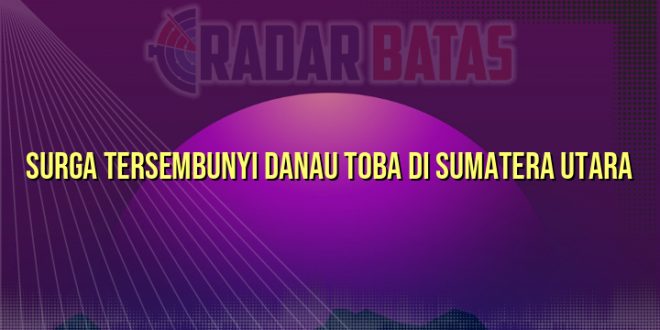 Surga Tersembunyi Danau Toba di Sumatera Utara